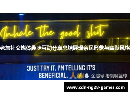 老詹社交媒体趣味互动分享总结展现亲民形象与幽默风格 老詹社交媒体趣味互动分享总结展现亲民形象与幽默风格