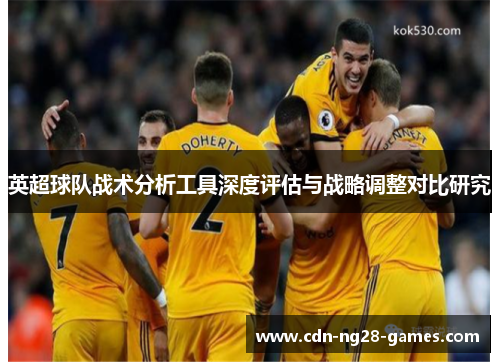 英超球队战术分析工具深度评估与战略调整对比研究 英超球队战术分析工具深度评估与战略调整对比研究