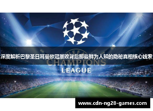 深度解析巴黎圣日耳曼欧冠屡败背后那些鲜为人知的隐秘真相核心线索 深度解析巴黎圣日耳曼欧冠屡败背后那些鲜为人知的隐秘真相核心线索