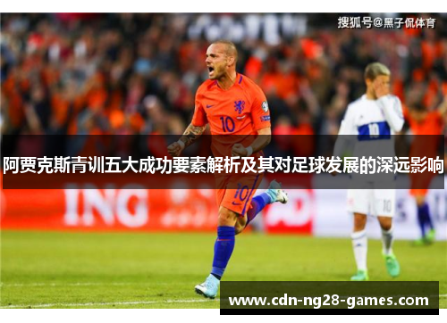 阿贾克斯青训五大成功要素解析及其对足球发展的深远影响 阿贾克斯青训五大成功要素解析及其对足球发展的深远影响