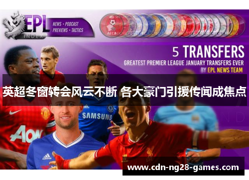 英超冬窗转会风云不断 各大豪门引援传闻成焦点 英超冬窗转会风云不断 各大豪门引援传闻成焦点