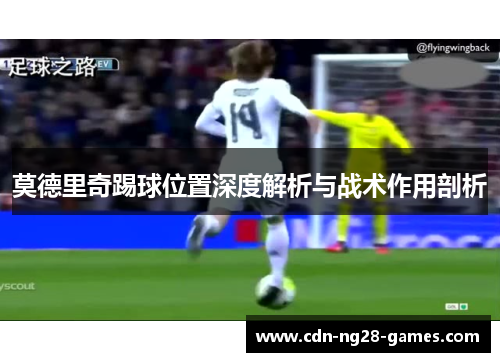 莫德里奇踢球位置深度解析与战术作用剖析
