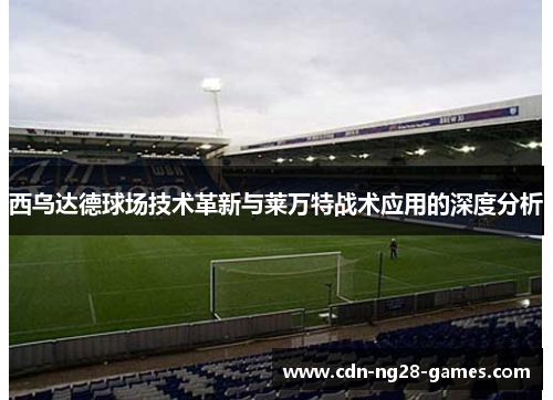 西乌达德球场技术革新与莱万特战术应用的深度分析