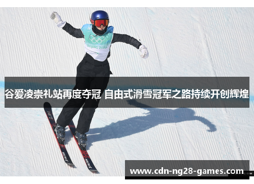 谷爱凌崇礼站再度夺冠 自由式滑雪冠军之路持续开创辉煌 谷爱凌崇礼站再度夺冠 自由式滑雪冠军之路持续开创辉煌