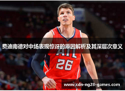 费迪南德对中场表现惊讶的原因解析及其深层次意义